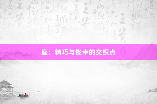 座：精巧与侥幸的交织点