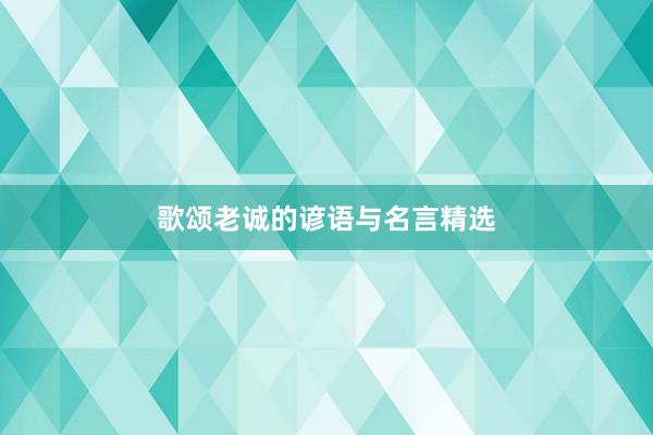 歌颂老诚的谚语与名言精选