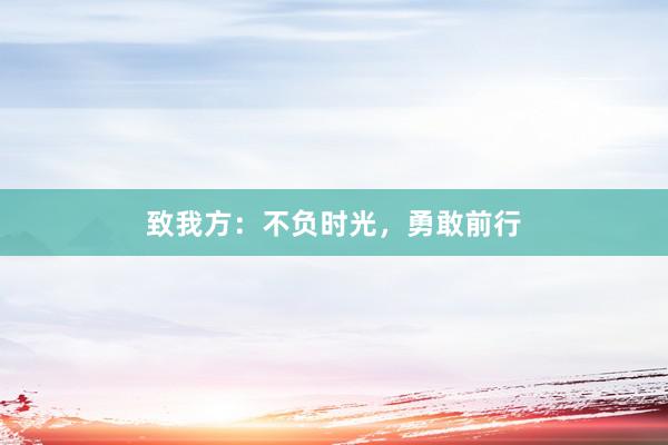致我方：不负时光，勇敢前行